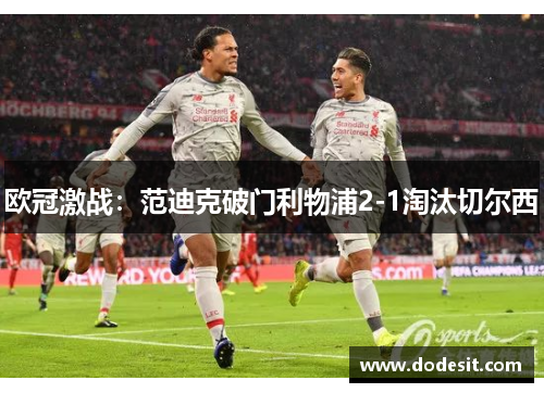 欧冠激战：范迪克破门利物浦2-1淘汰切尔西