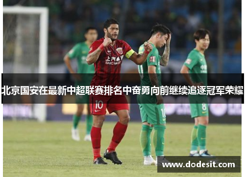 北京国安在最新中超联赛排名中奋勇向前继续追逐冠军荣耀