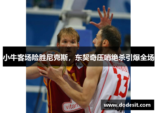 小牛客场险胜尼克斯，东契奇压哨绝杀引爆全场