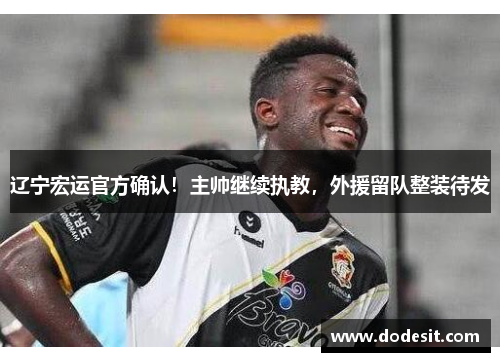 辽宁宏运官方确认！主帅继续执教，外援留队整装待发