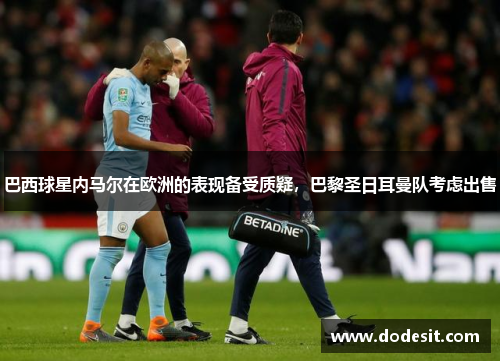 巴西球星内马尔在欧洲的表现备受质疑，巴黎圣日耳曼队考虑出售