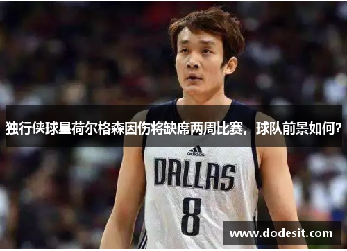 独行侠球星荷尔格森因伤将缺席两周比赛，球队前景如何？