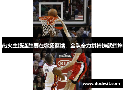 热火主场连胜要在客场继续，全队奋力拼搏铸就辉煌