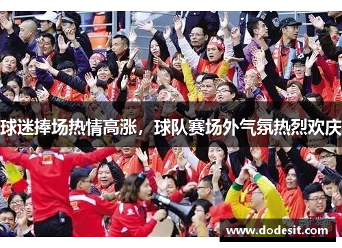 球迷捧场热情高涨，球队赛场外气氛热烈欢庆