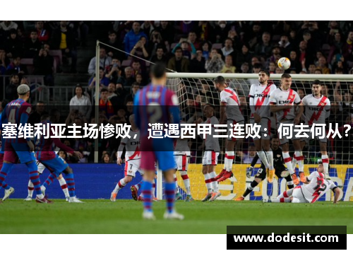 塞维利亚主场惨败，遭遇西甲三连败：何去何从？