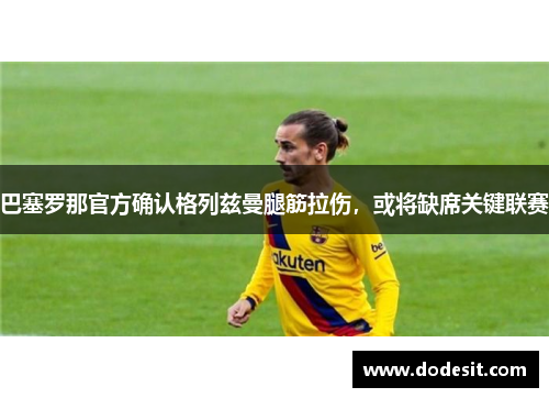 巴塞罗那官方确认格列兹曼腿筋拉伤，或将缺席关键联赛