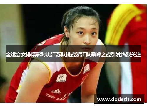 全运会女排精彩对决江苏队挑战浙江队巅峰之战引发热烈关注