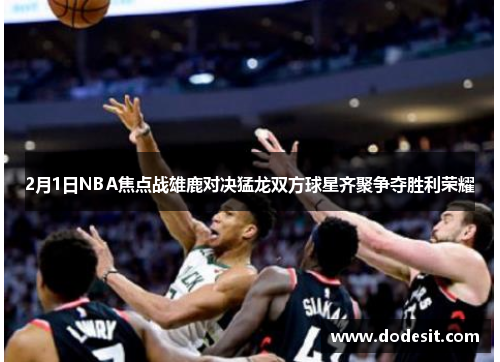 2月1日NBA焦点战雄鹿对决猛龙双方球星齐聚争夺胜利荣耀