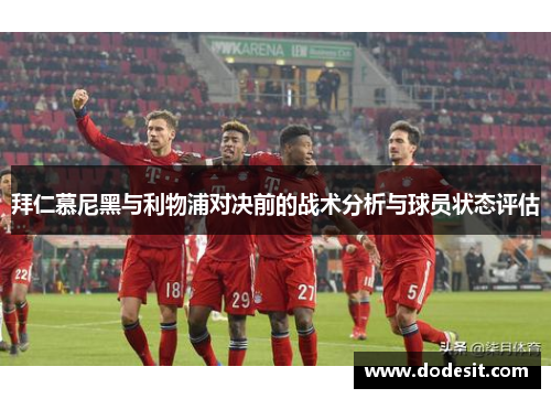 拜仁慕尼黑与利物浦对决前的战术分析与球员状态评估