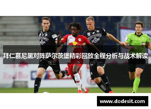 拜仁慕尼黑对阵萨尔茨堡精彩回放全程分析与战术解读