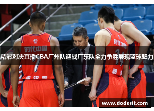 精彩对决直播CBA广州队迎战广东队全力争胜展现篮球魅力