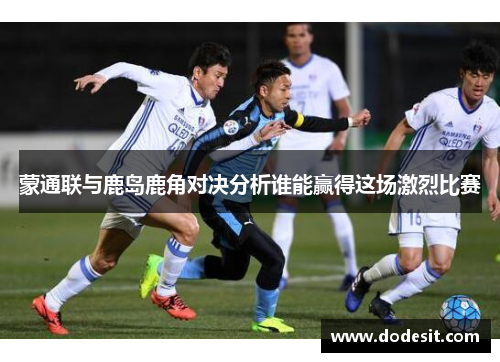 蒙通联与鹿岛鹿角对决分析谁能赢得这场激烈比赛