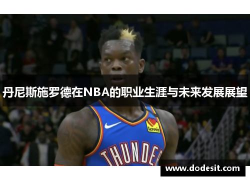 丹尼斯施罗德在NBA的职业生涯与未来发展展望